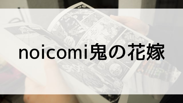【noicomi鬼の花嫁】漫画が現在全巻無料で読めるマンガサイトやアプリはある？電子書籍・コミック配信サービスのサブスク比較情報