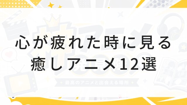 【2026年版】心が疲れた時に見る癒しアニメ12選！今すぐ見れる優しい作品＆配信サービスまとめ