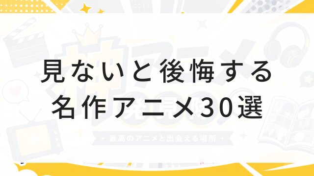 【2026年版】見ないと後悔する名作アニメ30選！今すぐ見れる神作品＆配信サービス完全ガイド