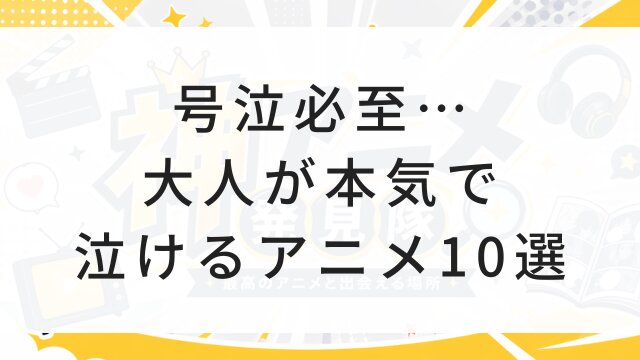 【2026年版】号泣必至…大人が本気で泣けるアニメ10選！今すぐ見れる配信サービス＆無料視聴ガイド
